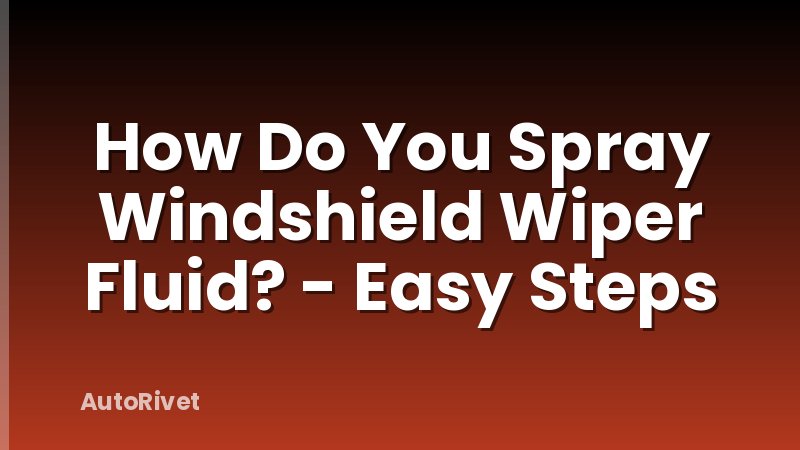How Do You Spray Windshield Wiper Fluid? - Easy Steps