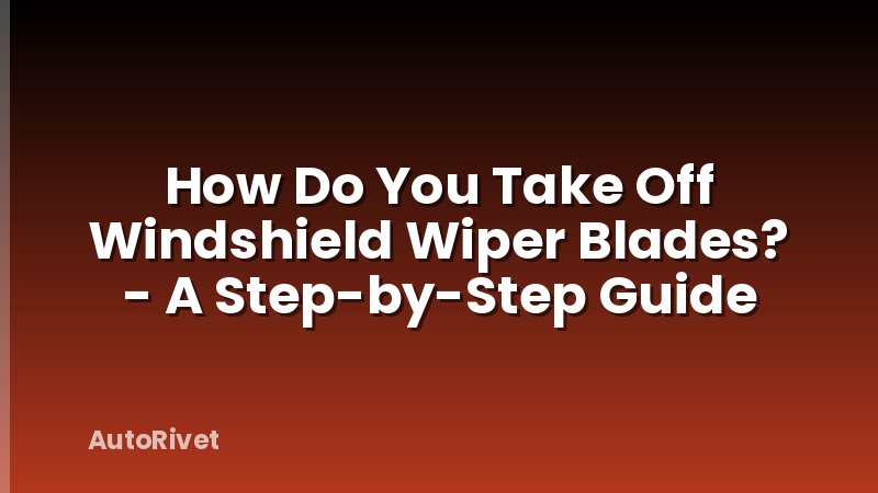 How Do You Take Off Windshield Wiper Blades? - A Step-by-Step Guide