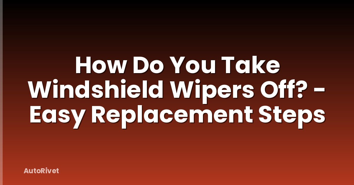How Do You Take Windshield Wipers Off? - Easy Replacement Steps