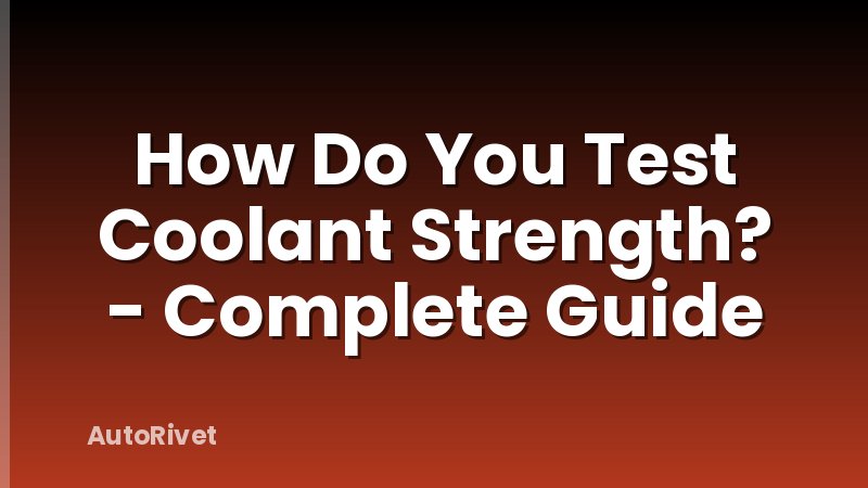 How Do You Test Coolant Strength? - Complete Guide