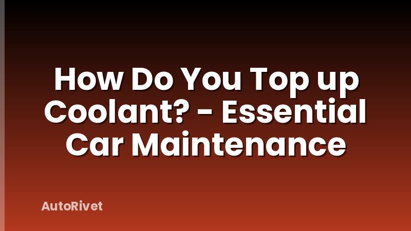 How Do You Top up Coolant? - Essential Car Maintenance