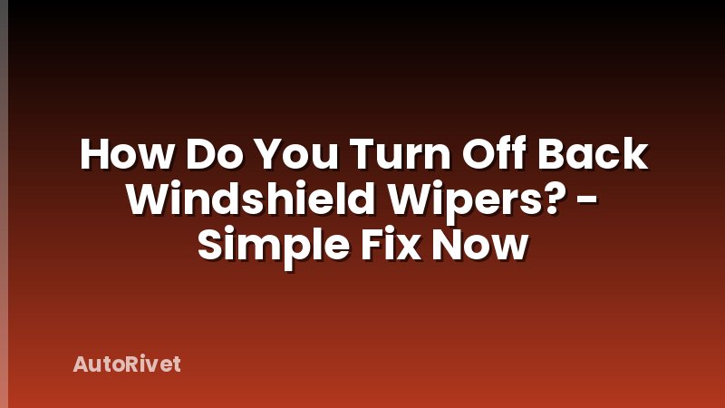 How Do You Turn Off Back Windshield Wipers? - Simple Fix Now