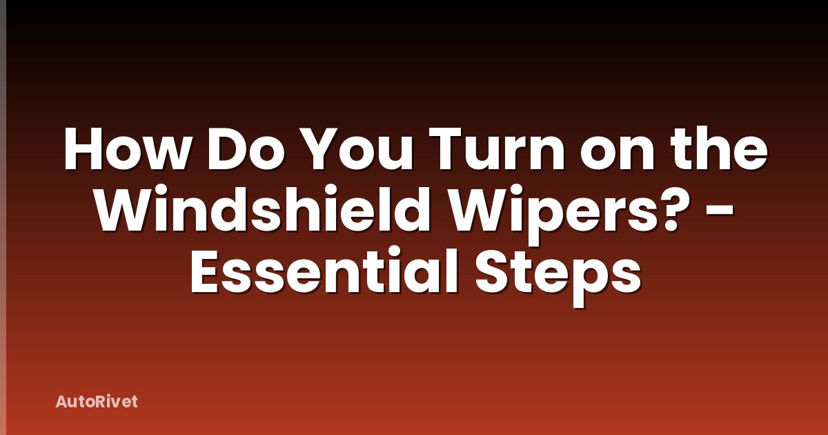 How Do You Turn on the Windshield Wipers? - Essential Steps