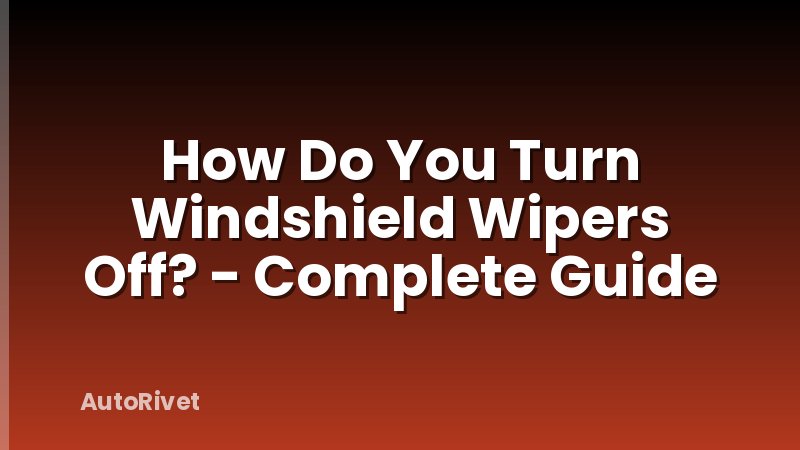 How Do You Turn Windshield Wipers Off? - Complete Guide
