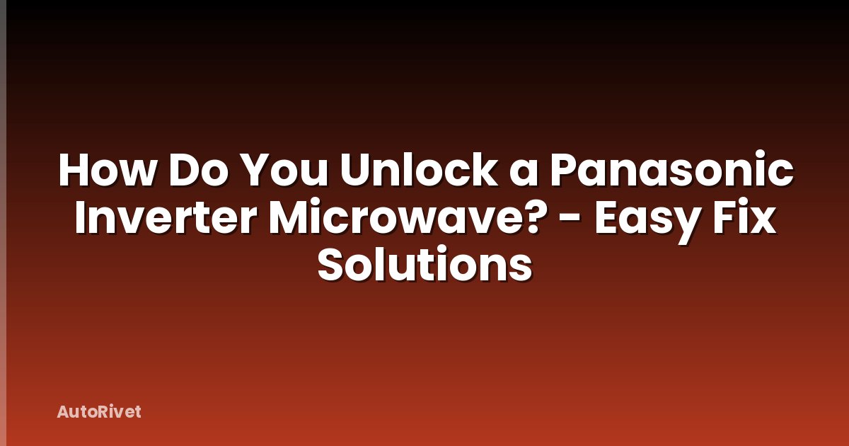 How Do You Unlock a Panasonic Inverter Microwave? - Easy Fix Solutions