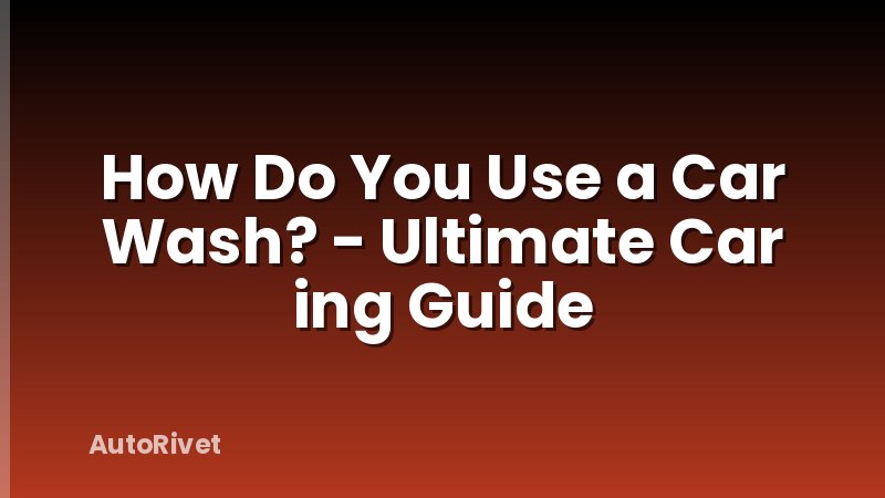 How Do You Use a Car Wash? - Ultimate Car ing Guide