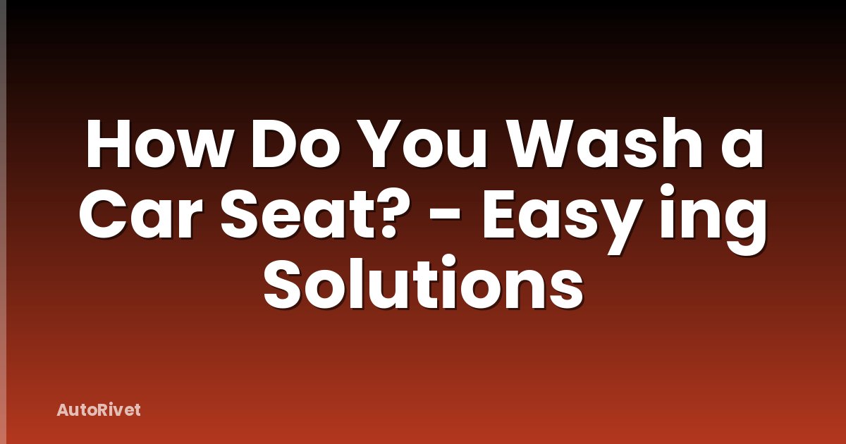 How Do You Wash a Car Seat? - Easy ing Solutions
