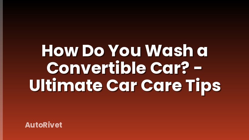 How Do You Wash a Convertible Car? - Ultimate Car Care Tips