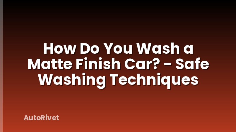 How Do You Wash a Matte Finish Car? - Safe Washing Techniques