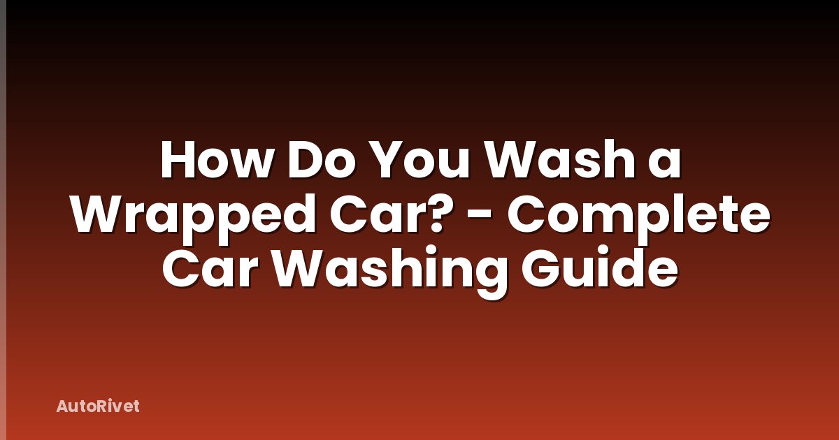 How Do You Wash a Wrapped Car? - Complete Car Washing Guide