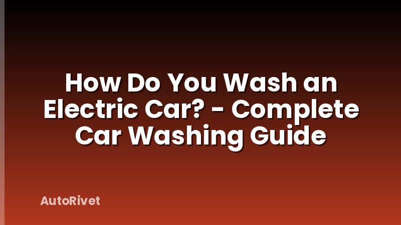 How Do You Wash an Electric Car? - Complete Car Washing Guide