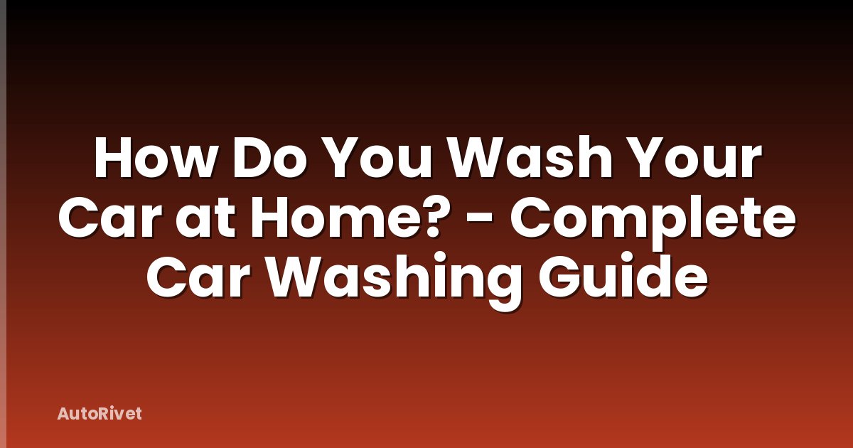 How Do You Wash Your Car at Home? - Complete Car Washing Guide