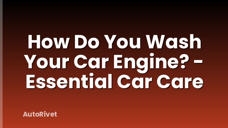 How Do You Wash Your Car Engine? - Essential Car Care
