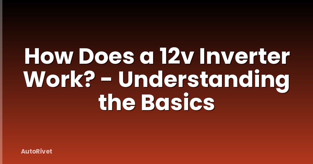 How Does a 12v Inverter Work? - Understanding the Basics