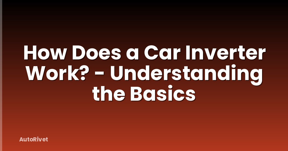 How Does a Car Inverter Work? - Understanding the Basics