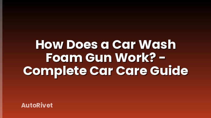 How Does a Car Wash Foam Gun Work? - Complete Car Care Guide