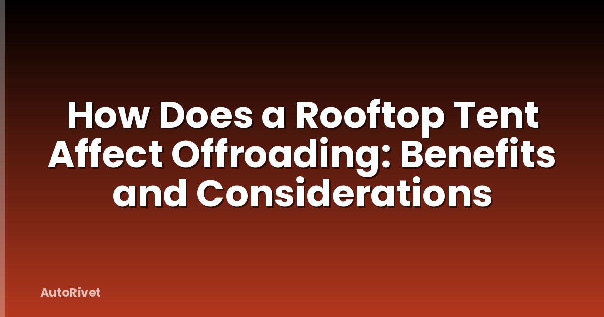 How Does a Rooftop Tent Affect Offroading: Benefits and Considerations
