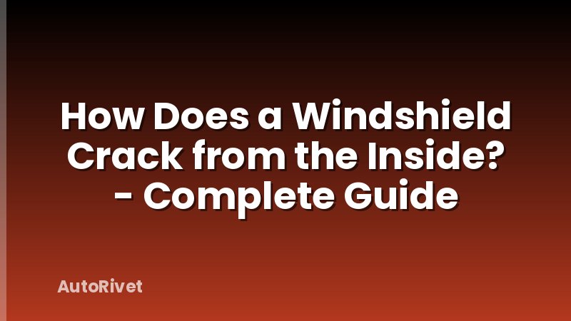 How Does a Windshield Crack from the Inside? - Complete Guide