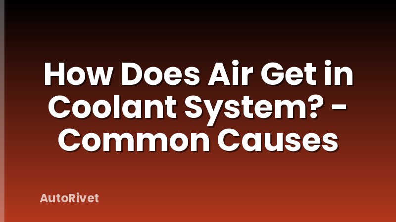 How Does Air Get in Coolant System? - Common Causes