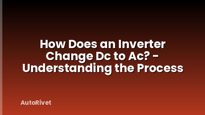 How Does an Inverter Change Dc to Ac? - Understanding the Process