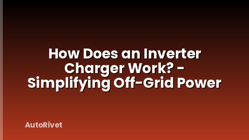 How Does an Inverter Charger Work? - Simplifying Off-Grid Power
