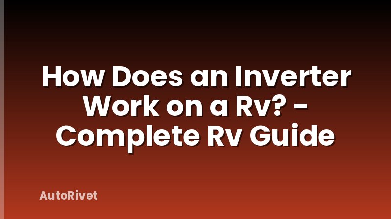 How Does an Inverter Work on a Rv? - Complete Rv Guide