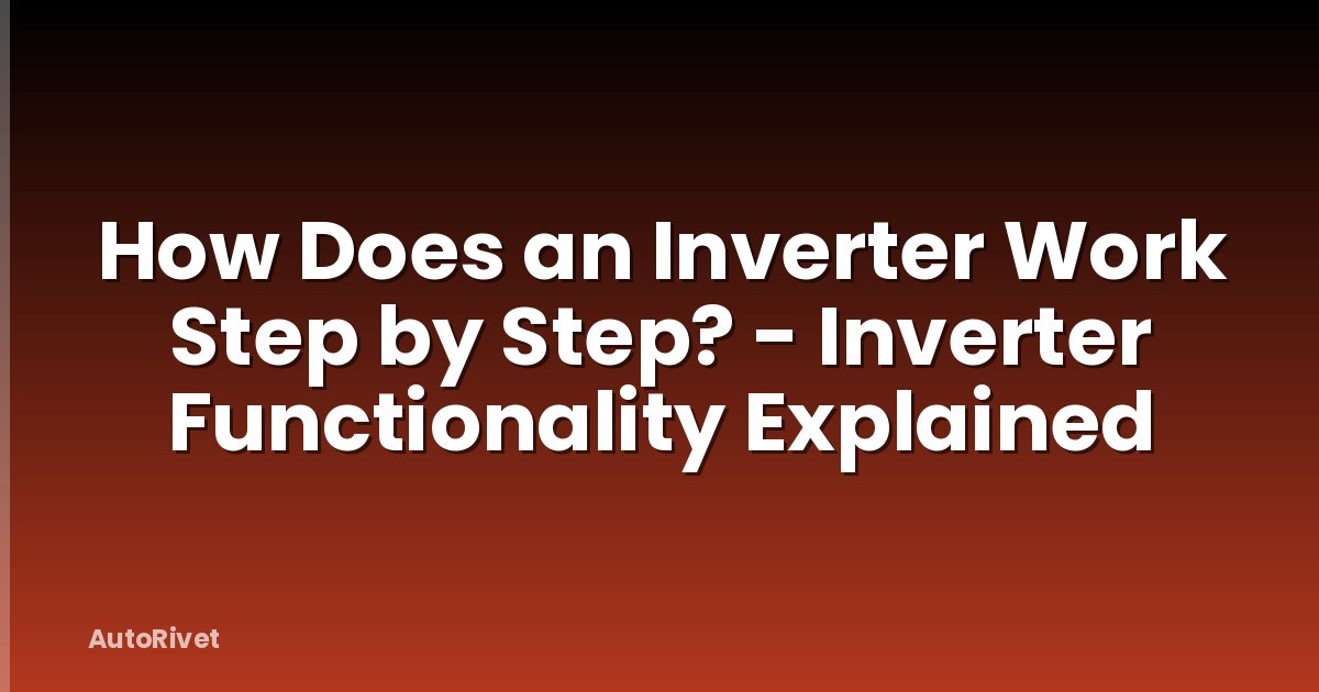 How Does an Inverter Work Step by Step? - Inverter Functionality Explained