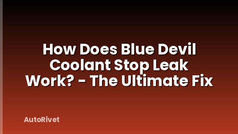 How Does Blue Devil Coolant Stop Leak Work? - The Ultimate Fix
