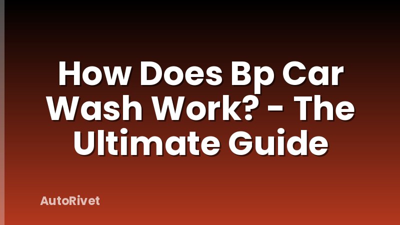 How Does Bp Car Wash Work? - The Ultimate Guide