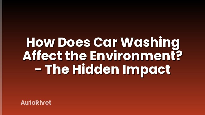 How Does Car Washing Affect the Environment? - The Hidden Impact