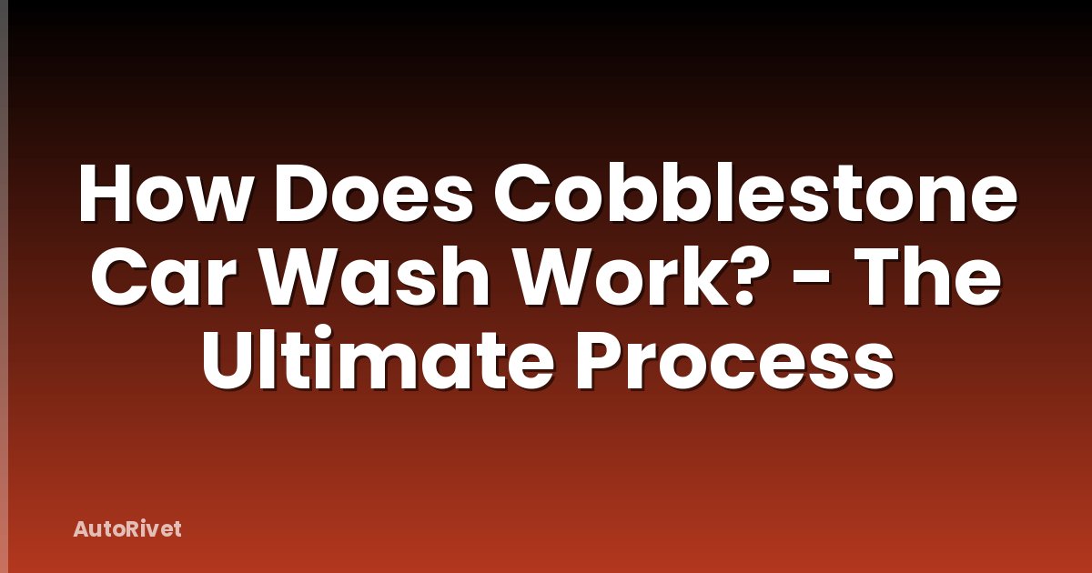 How Does Cobblestone Car Wash Work? - The Ultimate Process