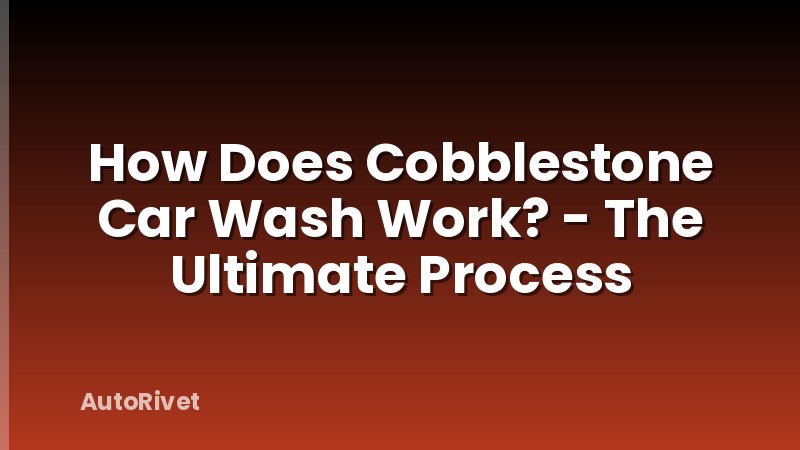How Does Cobblestone Car Wash Work? - The Ultimate Process