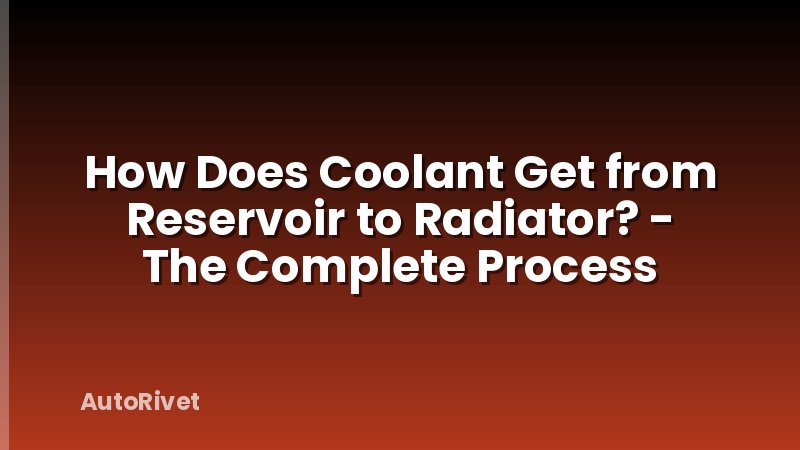 How Does Coolant Get from Reservoir to Radiator? - The Complete Process