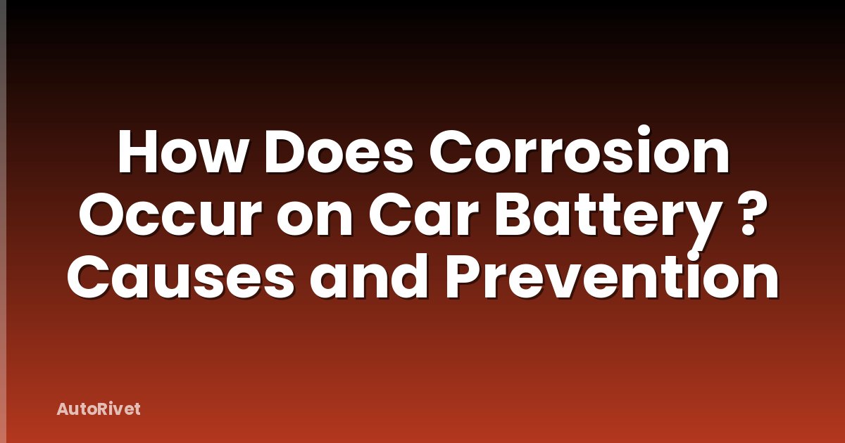 How Does Corrosion Occur on Car Battery ? Causes and Prevention