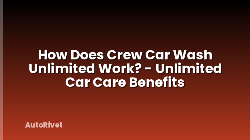 How Does Crew Car Wash Unlimited Work? - Unlimited Car Care Benefits