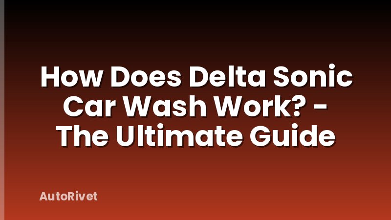 How Does Delta Sonic Car Wash Work? - The Ultimate Guide