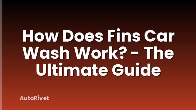 How Does Fins Car Wash Work? - The Ultimate Guide