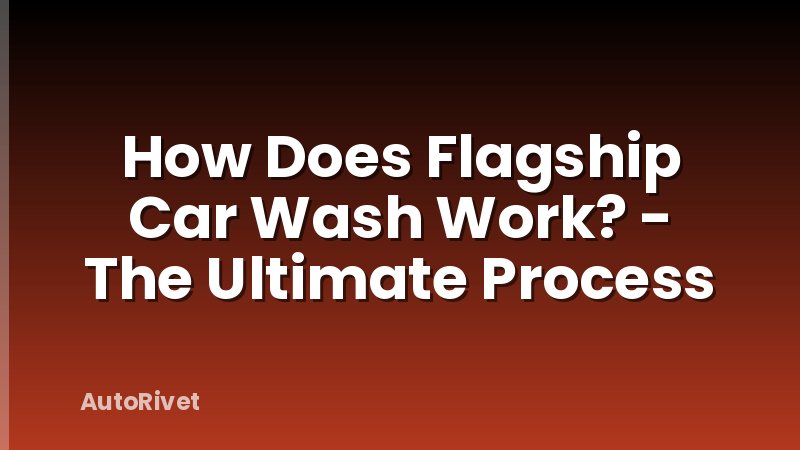 How Does Flagship Car Wash Work? - The Ultimate Process