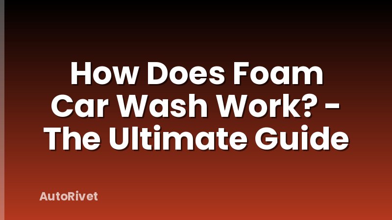 How Does Foam Car Wash Work? - The Ultimate Guide