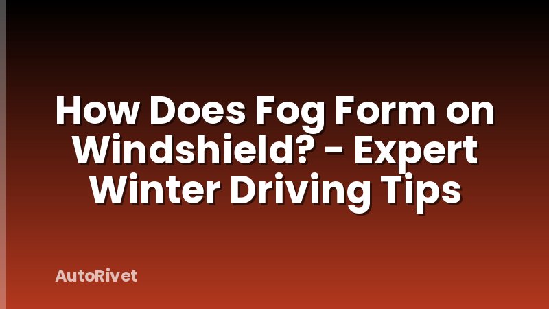 How Does Fog Form on Windshield? - Expert Winter Driving Tips