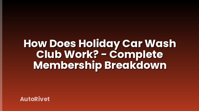 How Does Holiday Car Wash Club Work? - Complete Membership Breakdown