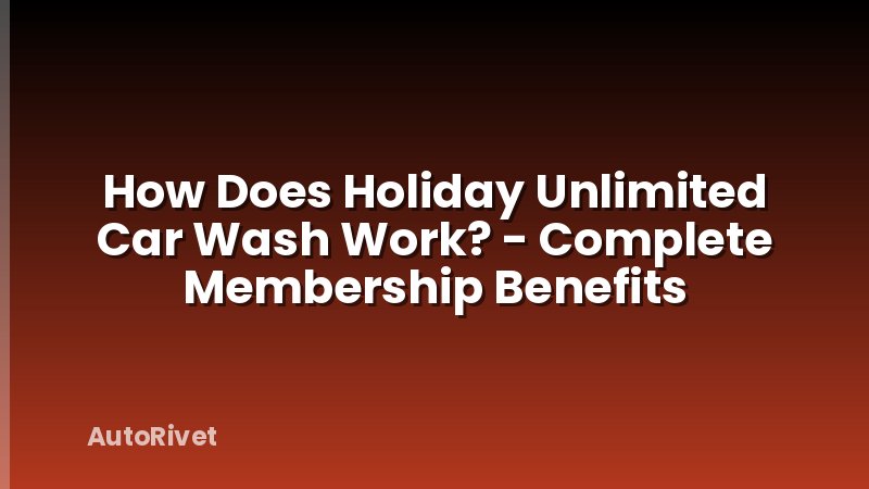 How Does Holiday Unlimited Car Wash Work? - Complete Membership Benefits