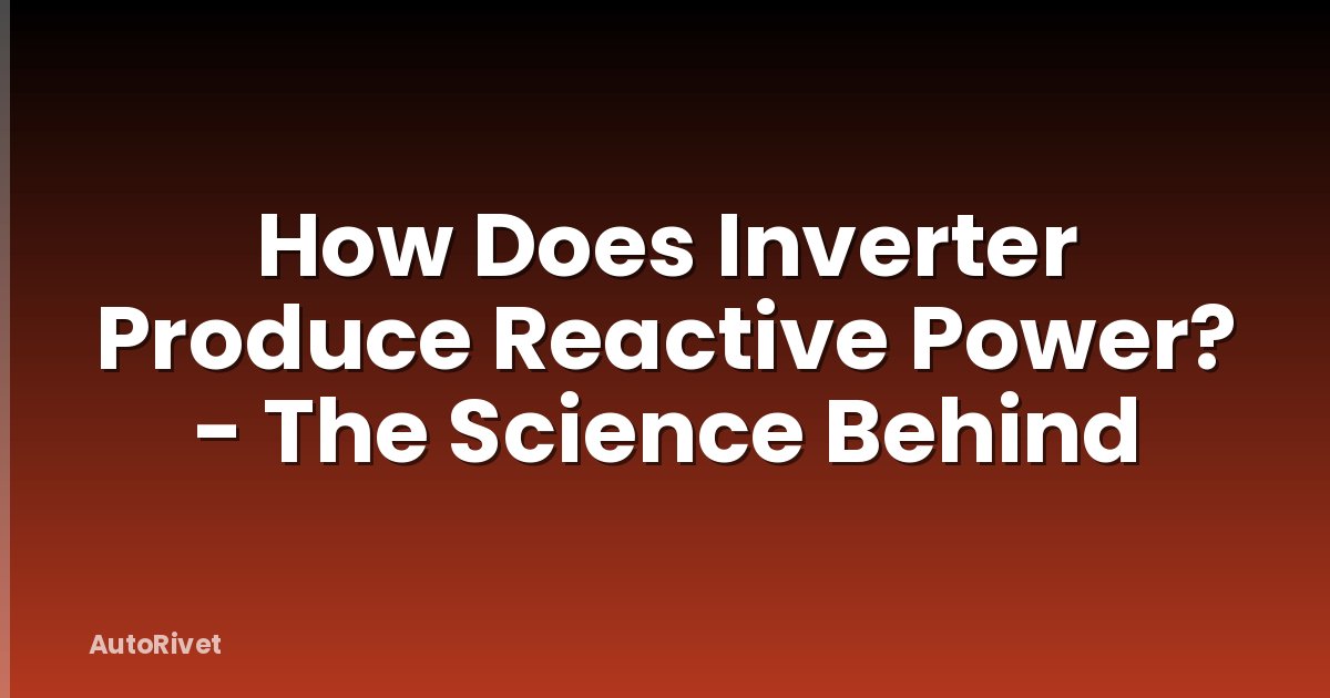 How Does Inverter Produce Reactive Power? - The Science Behind