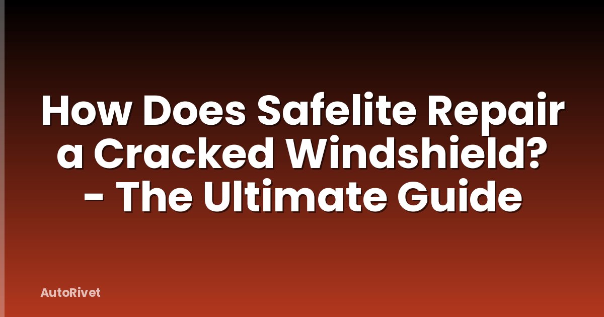 How Does Safelite Repair a Cracked Windshield? - The Ultimate Guide