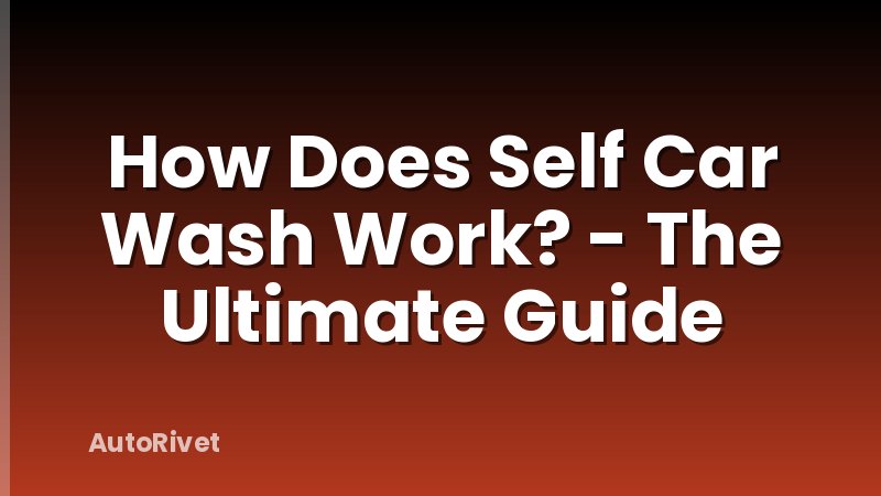 How Does Self Car Wash Work? - The Ultimate Guide