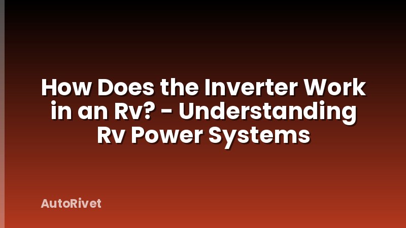 How Does the Inverter Work in an Rv? - Understanding Rv Power Systems
