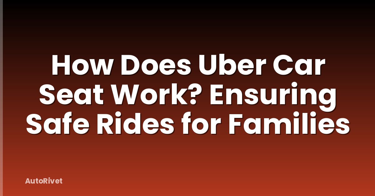 How Does Uber Car Seat Work? Ensuring Safe Rides for Families