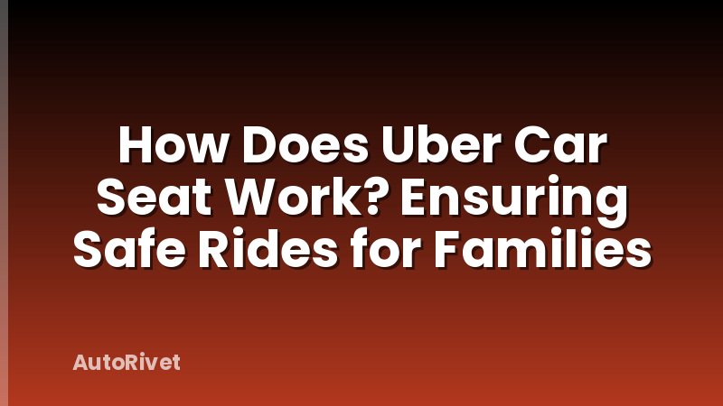 How Does Uber Car Seat Work? Ensuring Safe Rides for Families