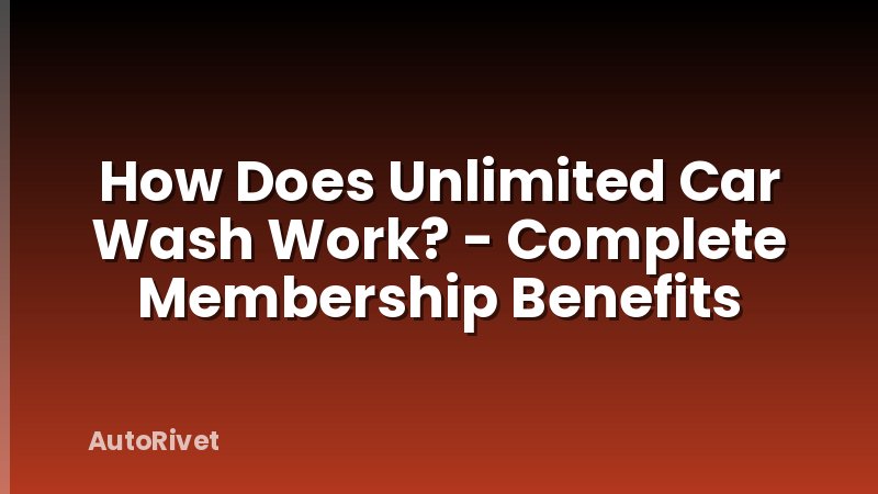 How Does Unlimited Car Wash Work? - Complete Membership Benefits