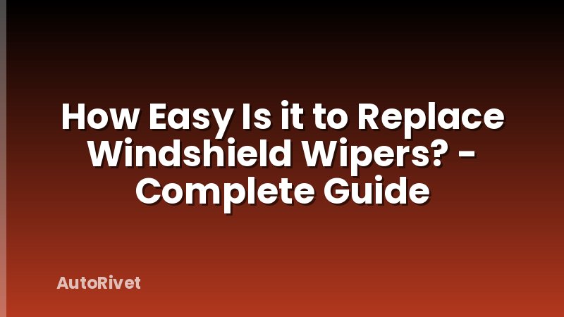 How Easy Is it to Replace Windshield Wipers? - Complete Guide